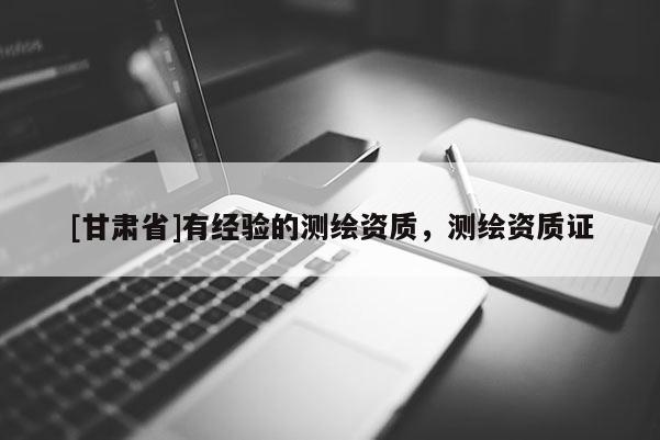 [甘肃省]有经验的测绘资质，测绘资质证