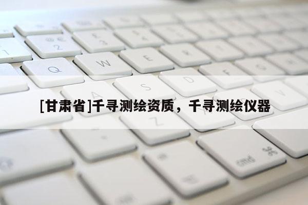 [甘肃省]千寻测绘资质，千寻测绘仪器