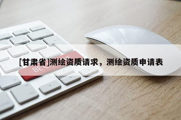 [甘肃省]测绘资质请求，测绘资质申请表