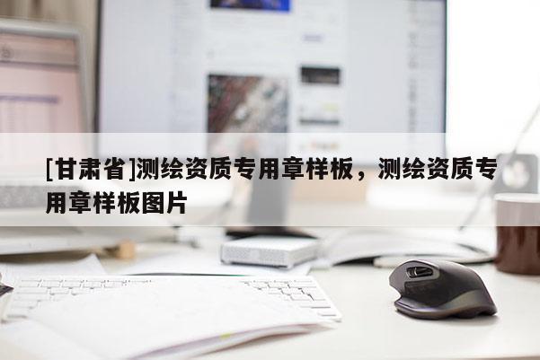 [甘肃省]测绘资质专用章样板，测绘资质专用章样板图片