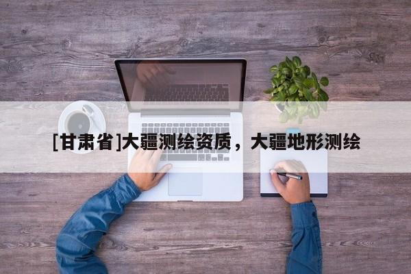 [甘肃省]大疆测绘资质，大疆地形测绘