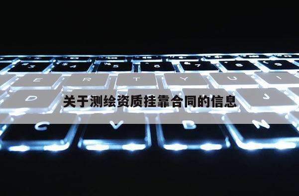 关于测绘资质挂靠合同的信息