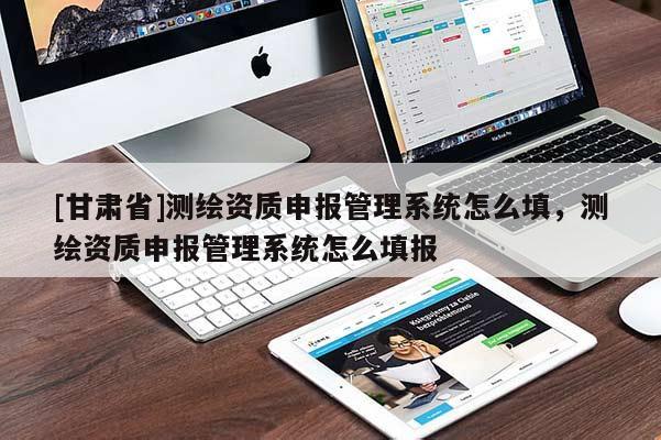 [甘肃省]测绘资质申报管理系统怎么填，测绘资质申报管理系统怎么填报