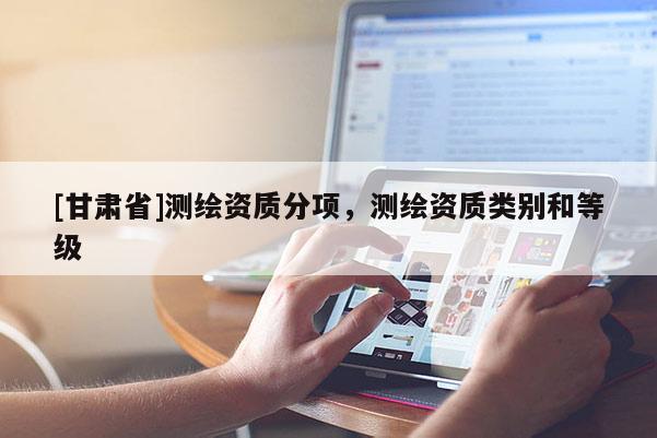 [甘肃省]测绘资质分项，测绘资质类别和等级