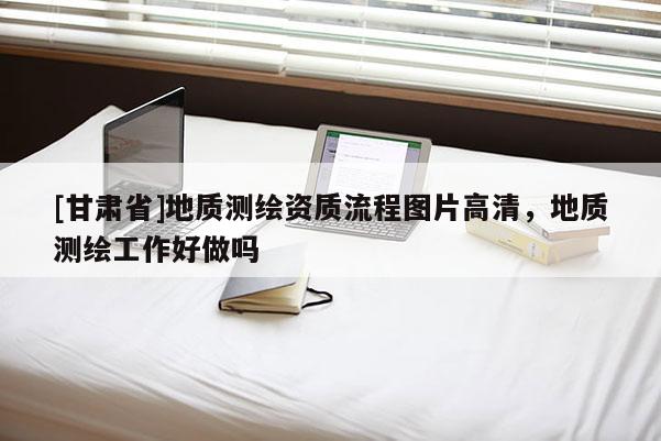 [甘肃省]地质测绘资质流程图片高清，地质测绘工作好做吗