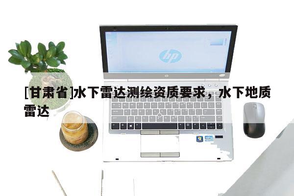 [甘肃省]水下雷达测绘资质要求，水下地质雷达