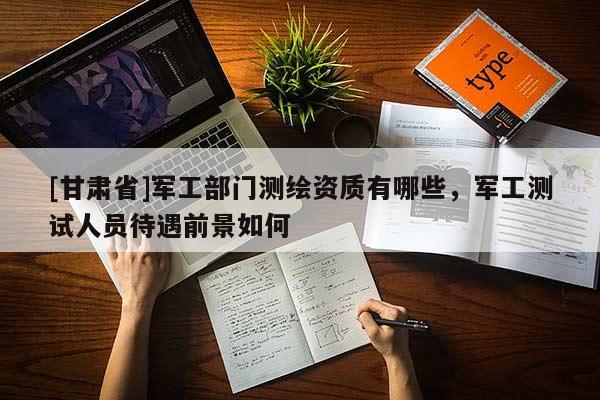 [甘肃省]军工部门测绘资质有哪些，军工测试人员待遇前景如何
