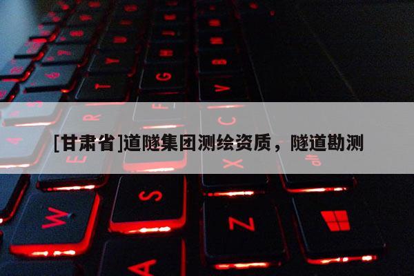 [甘肃省]道隧集团测绘资质，隧道勘测