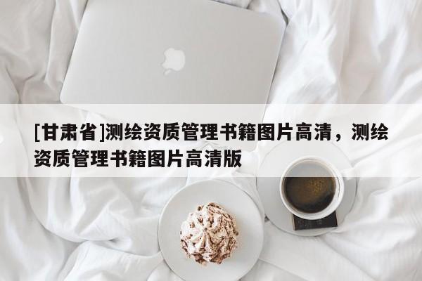[甘肃省]测绘资质管理书籍图片高清，测绘资质管理书籍图片高清版