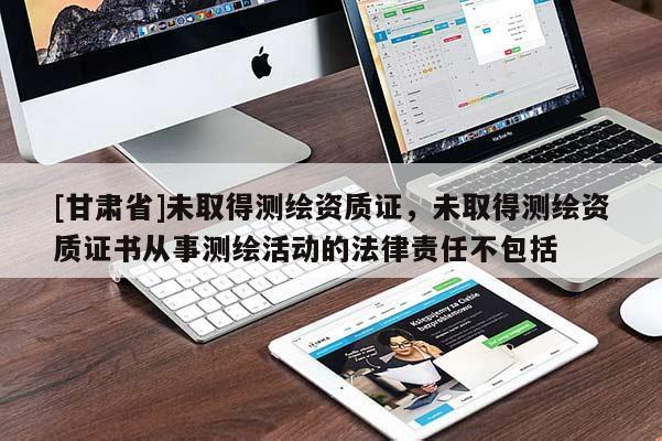 [甘肃省]未取得测绘资质证，未取得测绘资质证书从事测绘活动的法律责任不包括