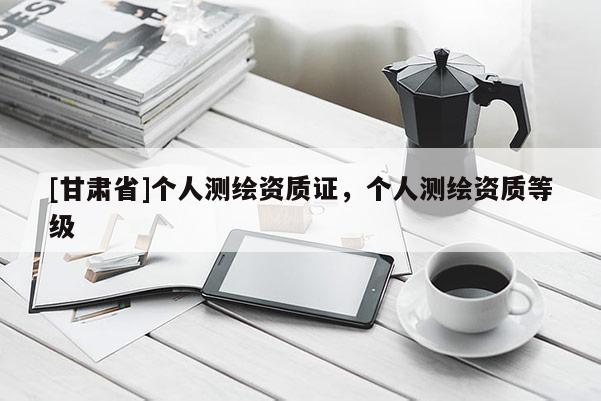 [甘肃省]个人测绘资质证，个人测绘资质等级
