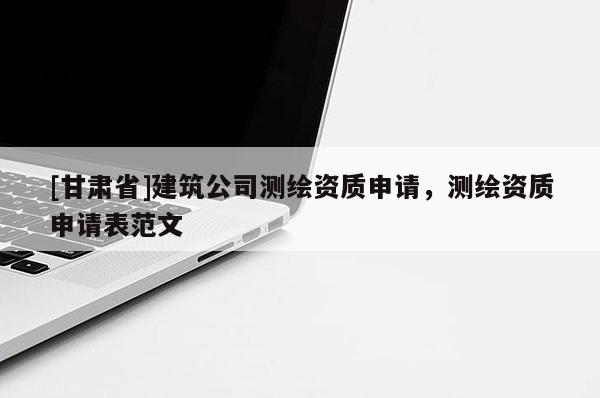[甘肃省]建筑公司测绘资质申请，测绘资质申请表范文