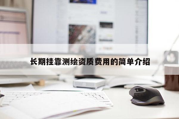 长期挂靠测绘资质费用的简单介绍