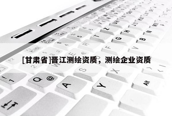 [甘肃省]晋江测绘资质，测绘企业资质