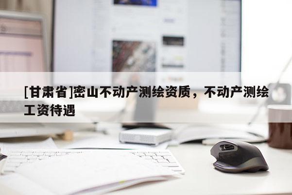 [甘肃省]密山不动产测绘资质，不动产测绘工资待遇
