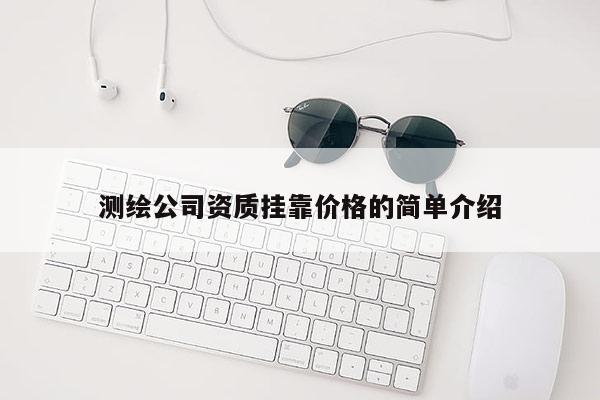 测绘公司资质挂靠价格的简单介绍