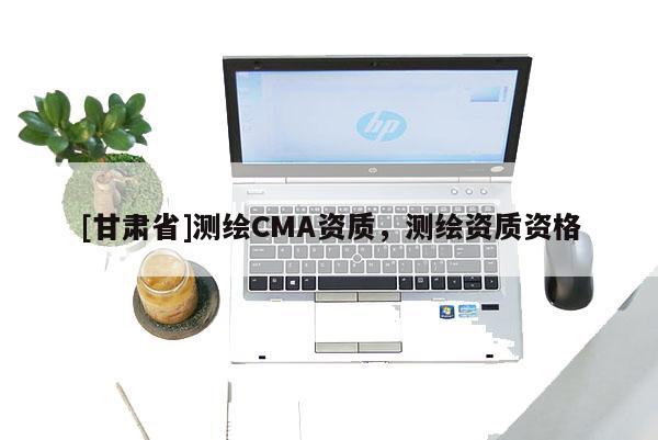 [甘肃省]测绘CMA资质，测绘资质资格
