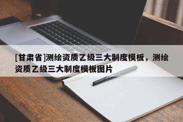 [甘肃省]测绘资质乙级三大制度模板，测绘资质乙级三大制度模板图片