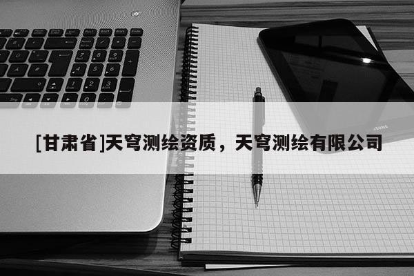[甘肃省]天穹测绘资质，天穹测绘有限公司