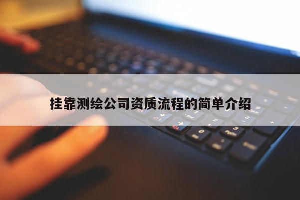 挂靠测绘公司资质流程的简单介绍