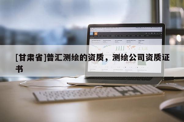 [甘肃省]普汇测绘的资质，测绘公司资质证书