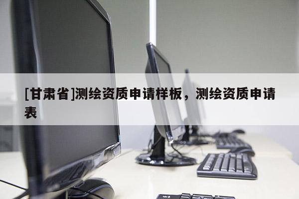 [甘肃省]测绘资质申请样板，测绘资质申请表