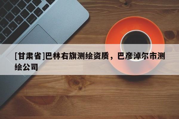 [甘肃省]巴林右旗测绘资质，巴彦淖尔市测绘公司