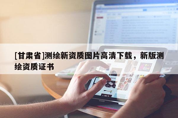 [甘肃省]测绘新资质图片高清下载，新版测绘资质证书