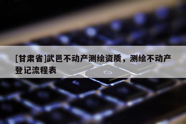[甘肃省]武邑不动产测绘资质，测绘不动产登记流程表