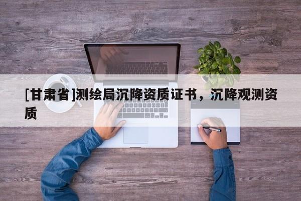 [甘肃省]测绘局沉降资质证书，沉降观测资质