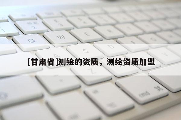 [甘肃省]测绘的资质，测绘资质加盟