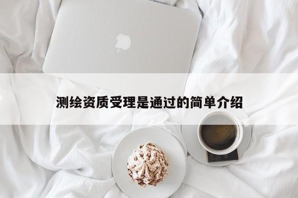 测绘资质受理是通过的简单介绍
