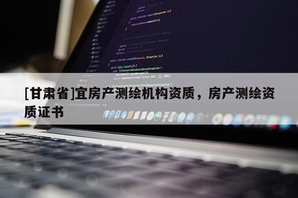 [甘肃省]宜房产测绘机构资质，房产测绘资质证书