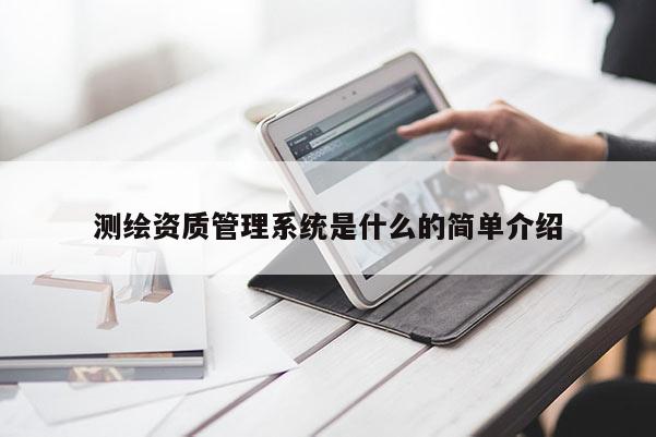 测绘资质管理系统是什么的简单介绍