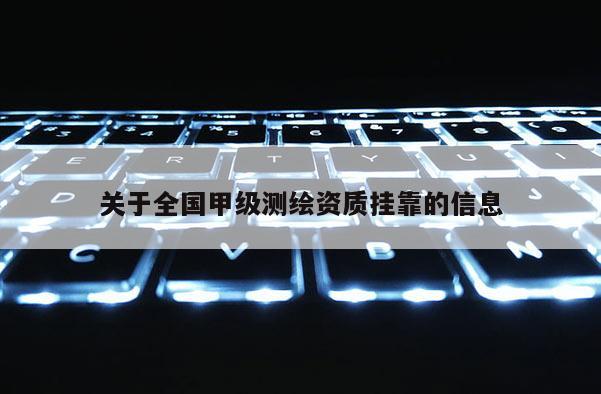 关于全国甲级测绘资质挂靠的信息