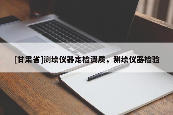 [甘肃省]测绘仪器定检资质，测绘仪器检验