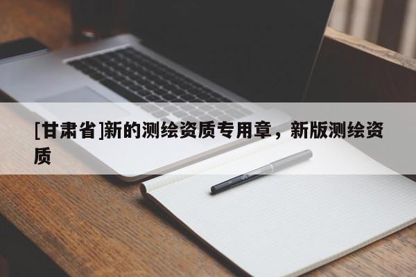 [甘肃省]新的测绘资质专用章，新版测绘资质