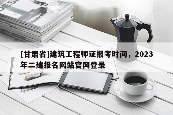 [甘肃省]建筑工程师证报考时间，2023年二建报名网站官网登录